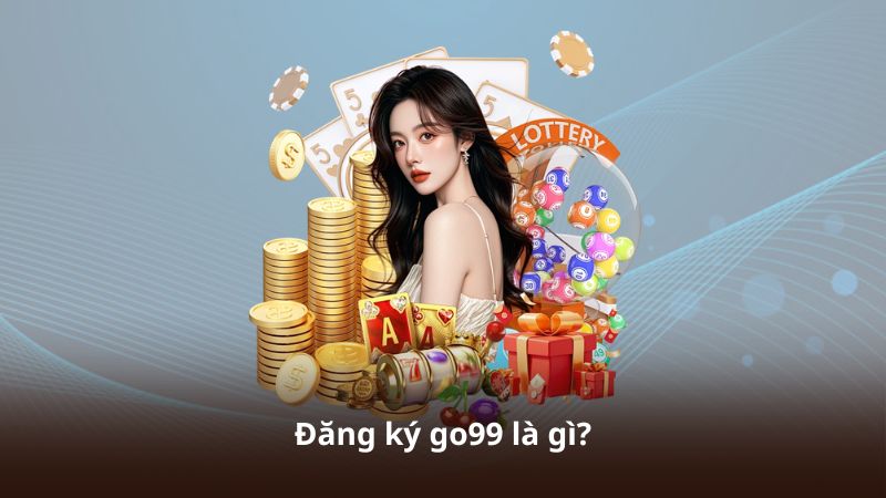Đăng ký go99 là gì?