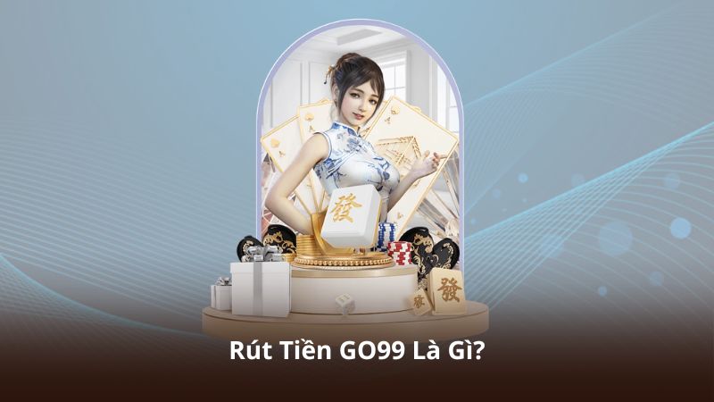 Rút Tiền GO99 Là Gì?
