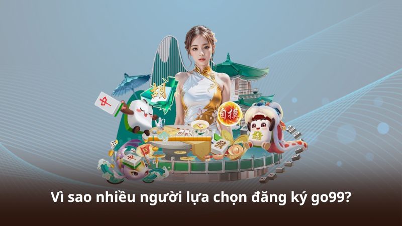 Vì sao nhiều người lựa chọn đăng ký go99?